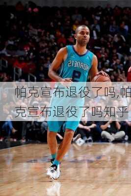 帕克宣布退役了吗,帕克宣布退役了吗知乎