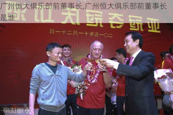 广州恒大俱乐部前董事长,广州恒大俱乐部前董事长是谁