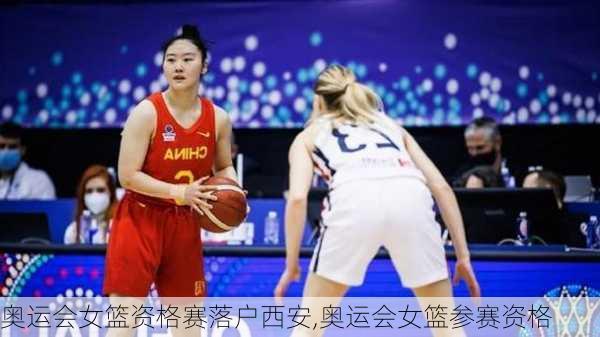 奥运会女篮资格赛落户西安,奥运会女篮参赛资格
