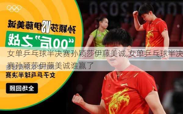 女单乒乓球半决赛孙颖莎伊藤美诚,女单乒乓球半决赛孙颖莎伊藤美诚谁赢了
