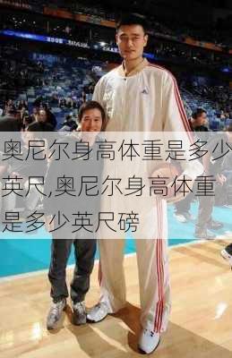 奥尼尔身高体重是多少英尺,奥尼尔身高体重是多少英尺磅