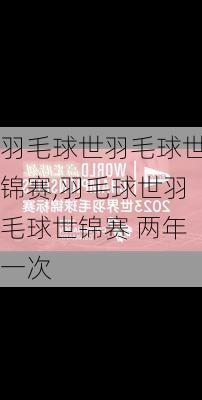 羽毛球世羽毛球世锦赛,羽毛球世羽毛球世锦赛 两年一次
