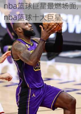 nba篮球巨星最燃场面,nba篮球十大巨星