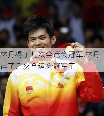 林丹得了几次全运会冠军,林丹得了几次全运会冠军了