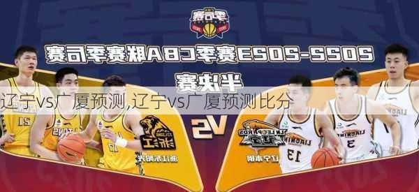 辽宁vs广厦预测,辽宁vs广厦预测比分