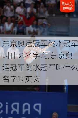 东京奥运冠军跳水冠军叫什么名字啊,东京奥运冠军跳水冠军叫什么名字啊英文