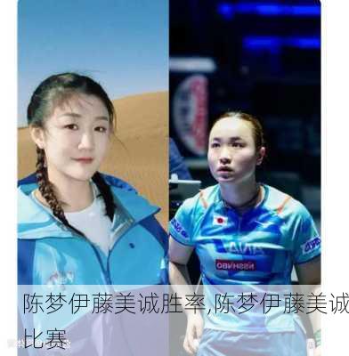 陈梦伊藤美诚胜率,陈梦伊藤美诚比赛