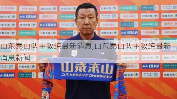 山东泰山队主教练最新消息,山东泰山队主教练最新消息新闻
