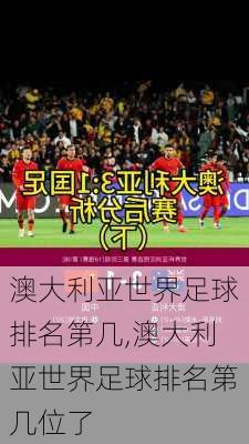 澳大利亚世界足球排名第几,澳大利亚世界足球排名第几位了