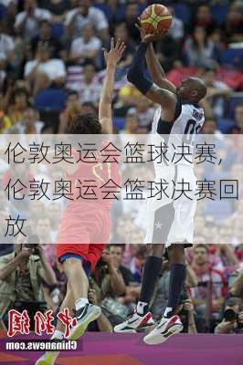 伦敦奥运会篮球决赛,伦敦奥运会篮球决赛回放