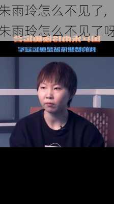 朱雨玲怎么不见了,朱雨玲怎么不见了呀