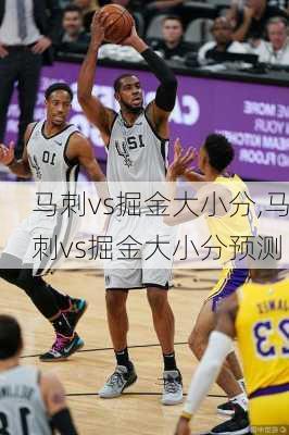 马刺vs掘金大小分,马刺vs掘金大小分预测