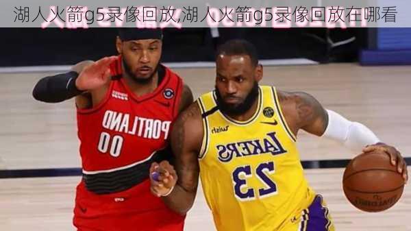 湖人火箭g5录像回放,湖人火箭g5录像回放在哪看