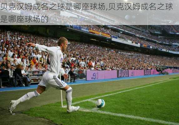 贝克汉姆成名之球是哪座球场,贝克汉姆成名之球是哪座球场的
