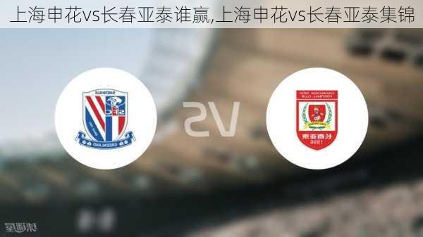 上海申花vs长春亚泰谁赢,上海申花vs长春亚泰集锦