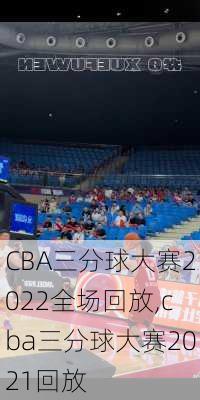 CBA三分球大赛2022全场回放,cba三分球大赛2021回放