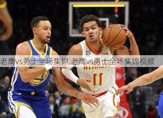 老鹰vs勇士全场集锦,老鹰vs勇士全场集锦视频