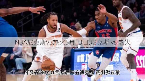 NBA尼克斯VS热火5月13日,尼克斯 vs 热火