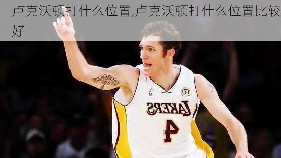 卢克沃顿打什么位置,卢克沃顿打什么位置比较好