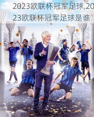 2023欧联杯冠军足球,2023欧联杯冠军足球是谁