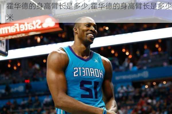 霍华德的身高臂长是多少,霍华德的身高臂长是多少米