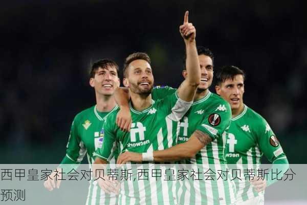 西甲皇家社会对贝蒂斯,西甲皇家社会对贝蒂斯比分预测
