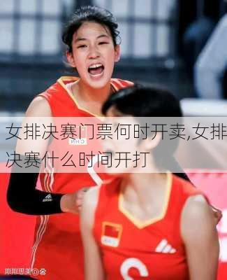 女排决赛门票何时开卖,女排决赛什么时间开打