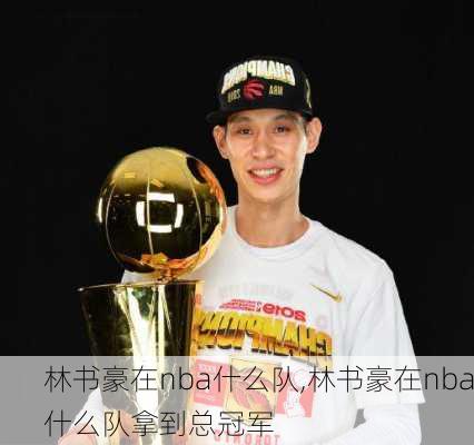 林书豪在nba什么队,林书豪在nba什么队拿到总冠军