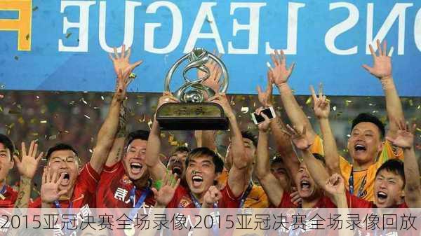 2015亚冠决赛全场录像,2015亚冠决赛全场录像回放