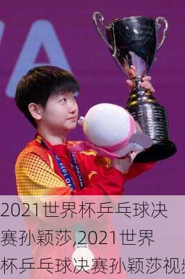2021世界杯乒乓球决赛孙颖莎,2021世界杯乒乓球决赛孙颖莎视频