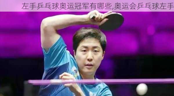 左手乒乓球奥运冠军有哪些,奥运会乒乓球左手