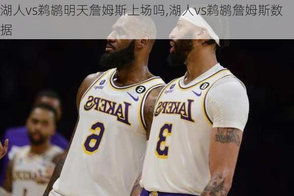 湖人vs鹈鹕明天詹姆斯上场吗,湖人vs鹈鹕詹姆斯数据