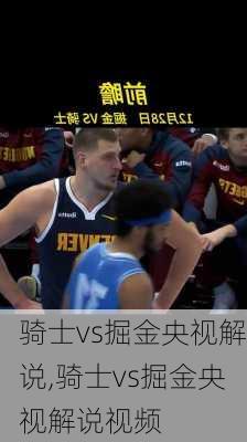 骑士vs掘金央视解说,骑士vs掘金央视解说视频