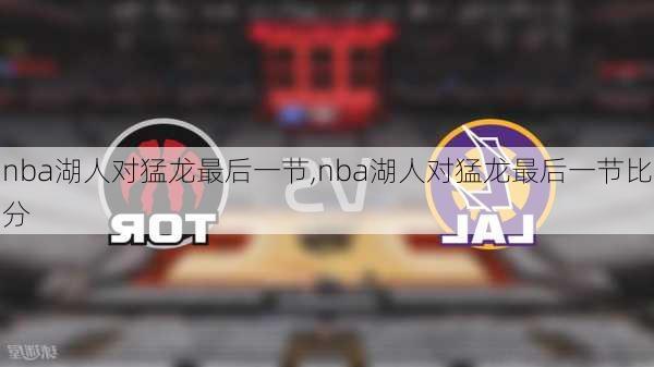 nba湖人对猛龙最后一节,nba湖人对猛龙最后一节比分
