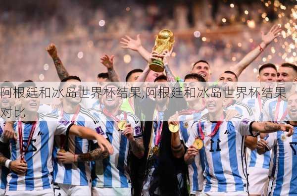阿根廷和冰岛世界杯结果,阿根廷和冰岛世界杯结果对比
