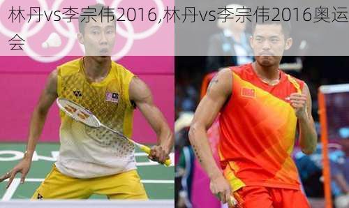 林丹vs李宗伟2016,林丹vs李宗伟2016奥运会
