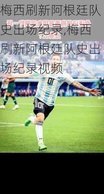 梅西刷新阿根廷队史出场纪录,梅西刷新阿根廷队史出场纪录视频
