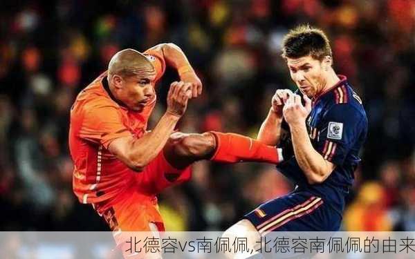 北德容vs南佩佩,北德容南佩佩的由来