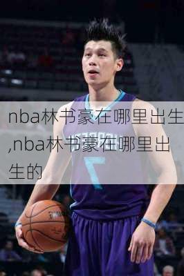 nba林书豪在哪里出生,nba林书豪在哪里出生的