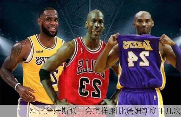 科比詹姆斯联手会怎样,科比詹姆斯联手几次