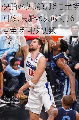 快船vs灰熊3月6号全场回放,快船vs灰熊3月6号全场回放视频