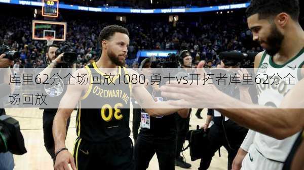 库里62分全场回放1080,勇士vs开拓者库里62分全场回放