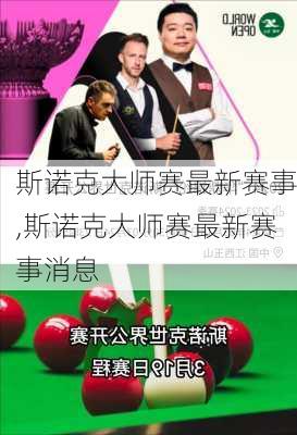 斯诺克大师赛最新赛事,斯诺克大师赛最新赛事消息