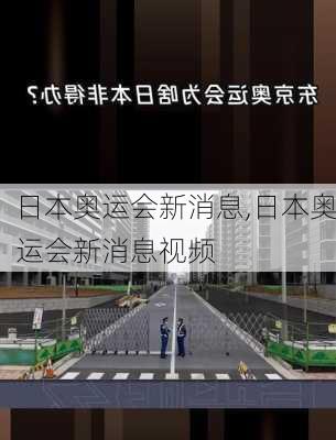 日本奥运会新消息,日本奥运会新消息视频
