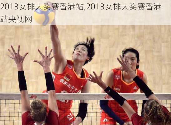 2013女排大奖赛香港站,2013女排大奖赛香港站央视网