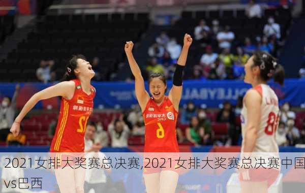 2021女排大奖赛总决赛,2021女排大奖赛总决赛中国vs巴西