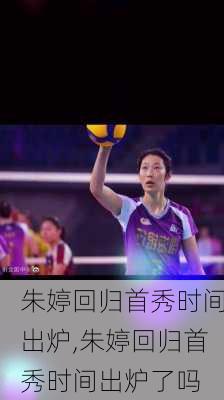 朱婷回归首秀时间出炉,朱婷回归首秀时间出炉了吗