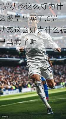 c罗状态这么好为什么被皇马卖了,c罗状态这么好为什么被皇马卖了呢