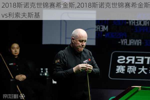 2018斯诺克世锦赛希金斯,2018斯诺克世锦赛希金斯vs利索夫斯基