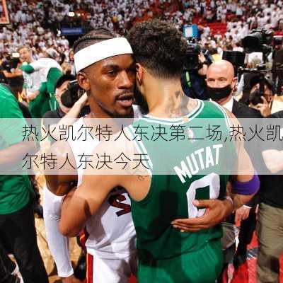 热火凯尔特人东决第二场,热火凯尔特人东决今天